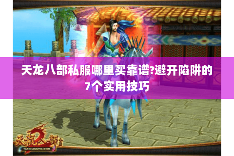 天龙八部私服哪里买靠谱?避开陷阱的7个实用技巧