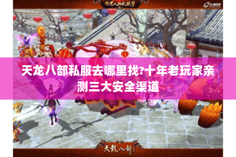 天龙八部私服去哪里找?十年老玩家亲测三大安全渠道