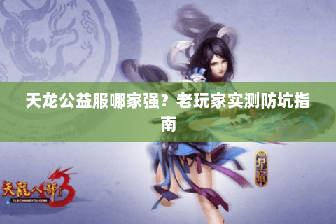 天龙公益服哪家强？老玩家实测防坑指南