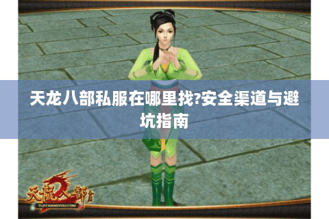 天龙八部私服在哪里找?安全渠道与避坑指南