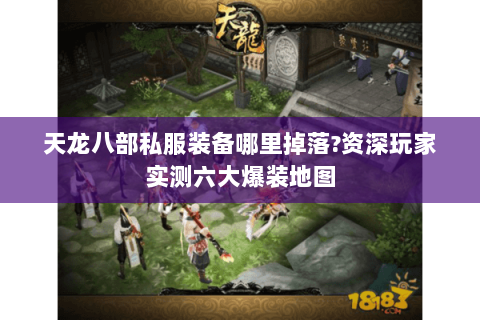 天龙八部私服装备哪里掉落?资深玩家实测六大爆装地图