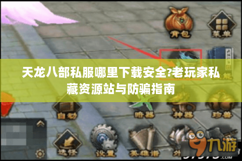 天龙八部私服哪里下载安全?老玩家私藏资源站与防骗指南