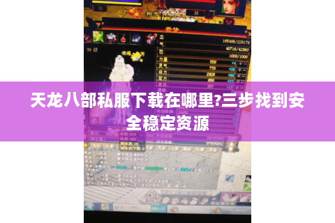 天龙八部私服下载在哪里?三步找到安全稳定资源