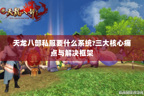 天龙八部私服要什么系统?三大核心痛点与解决框架