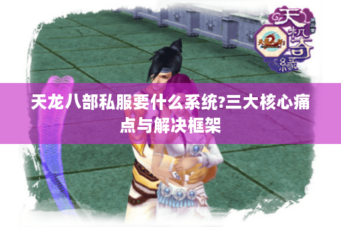 天龙八部私服要什么系统？三大核心痛点与解决框架