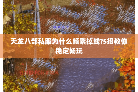 天龙八部私服为什么频繁掉线?5招教你稳定畅玩