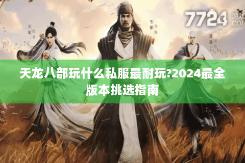 天龙八部玩什么私服最耐玩?2024最全版本挑选指南