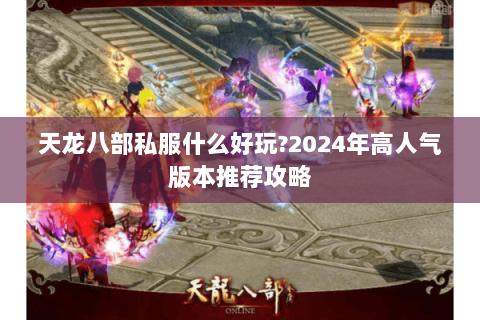 天龙八部私服什么好玩?2024年高人气版本推荐攻略