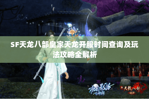 SF天龙八部皇家天龙开服时间查询及玩法攻略全解析