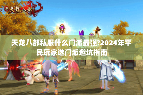 天龙八部私服什么门派最强?2024年平民玩家选门派避坑指南