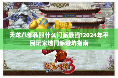 天龙八部私服什么门派最强?2024年平民玩家选门派避坑指南
