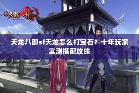 天龙八部sf天龙怎么打宝石？十年玩家实测搭配攻略