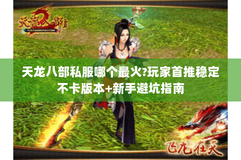 天龙八部私服哪个最火?玩家首推稳定不卡版本+新手避坑指南