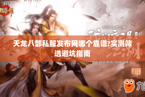 天龙八部私服发布网哪个靠谱?实测筛选避坑指南