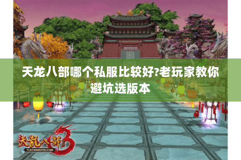 天龙八部哪个私服比较好?老玩家教你避坑选版本