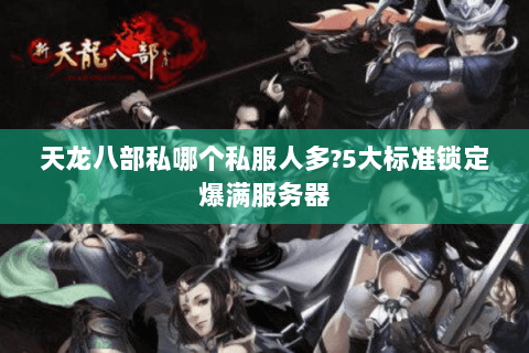 天龙八部私哪个私服人多?5大标准锁定爆满服务器