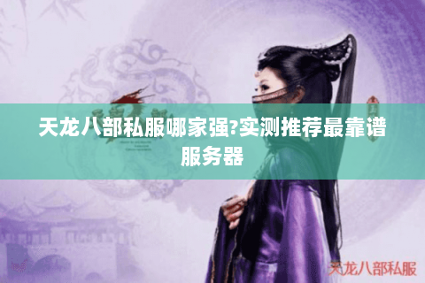 天龙八部私服哪家强?实测推荐最靠谱服务器