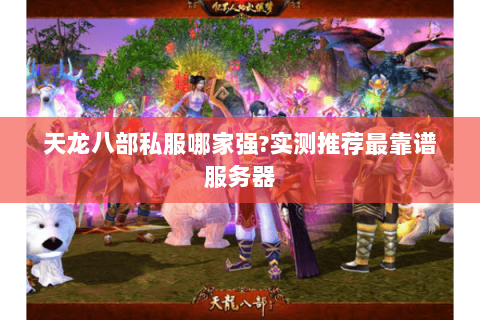 天龙八部私服哪家强?实测推荐最靠谱服务器