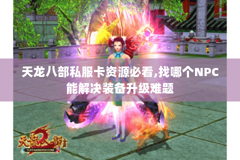天龙八部私服卡资源必看,找哪个NPC能解决装备升级难题