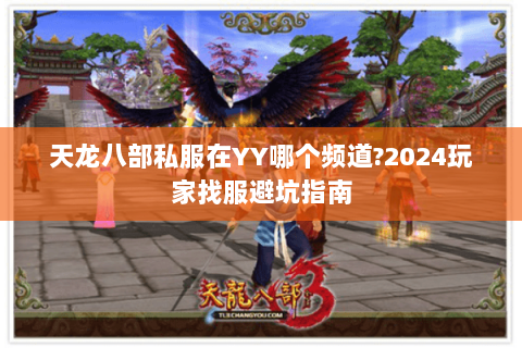 天龙八部私服在YY哪个频道?2024玩家找服避坑指南