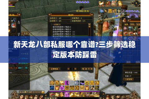 新天龙八部私服哪个靠谱?三步筛选稳定版本防踩雷