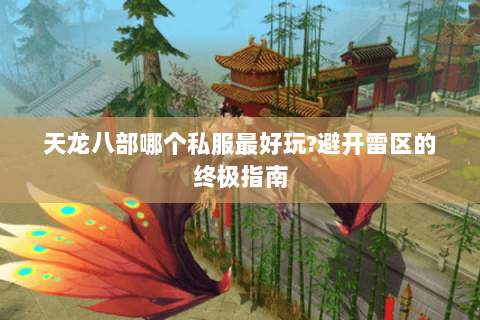 天龙八部哪个私服最好玩?避开雷区的终极指南