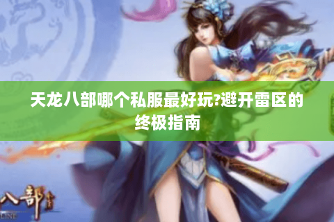 天龙八部哪个私服最好玩?避开雷区的终极指南