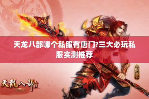 天龙八部哪个私服有唐门?三大必玩私服实测推荐