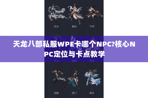 天龙八部私服WPE卡哪个NPC?核心NPC定位与卡点教学