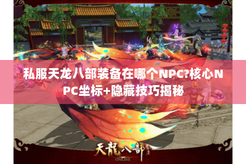 私服天龙八部装备在哪个NPC?核心NPC坐标+隐藏技巧揭秘
