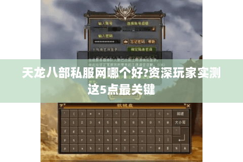 天龙八部私服网哪个好?资深玩家实测这5点最关键