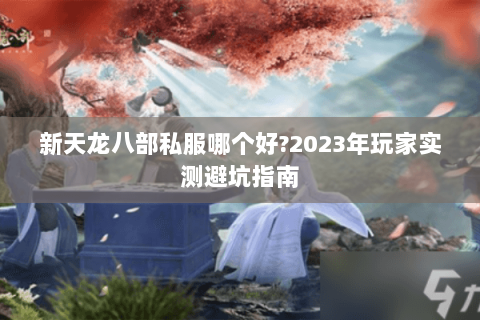新天龙八部私服哪个好?2023年玩家实测避坑指南