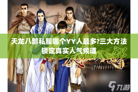 天龙八部私服哪个YY人最多?三大方法锁定真实人气频道