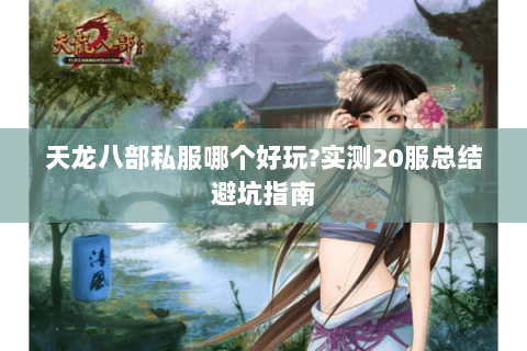 天龙八部私服哪个好玩?实测20服总结避坑指南