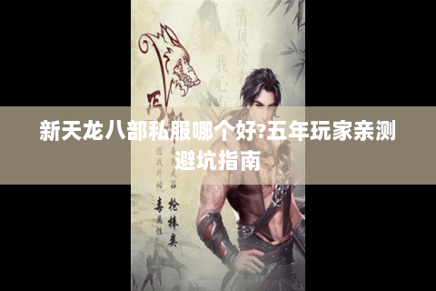 新天龙八部私服哪个好?五年玩家亲测避坑指南