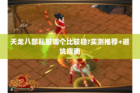 天龙八部私服哪个比较稳?实测推荐+避坑指南