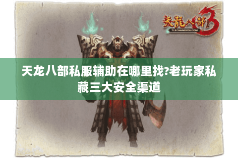 天龙八部私服辅助在哪里找?老玩家私藏三大安全渠道
