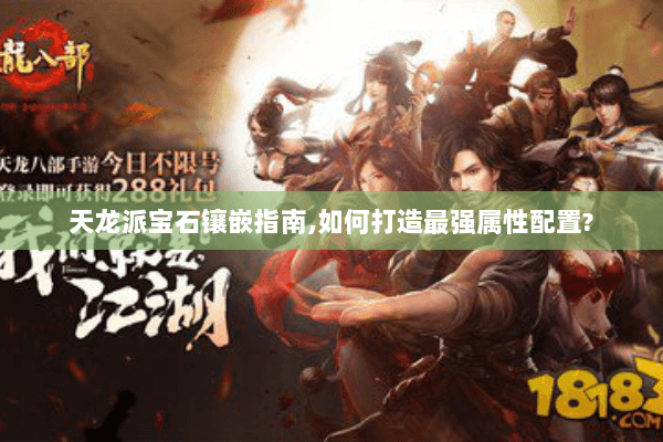 天龙派宝石镶嵌指南,如何打造最强属性配置?