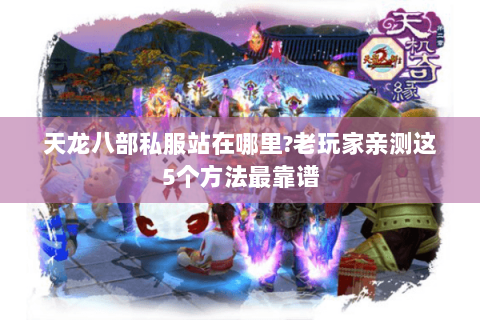 天龙八部私服站在哪里?老玩家亲测这5个方法最靠谱
