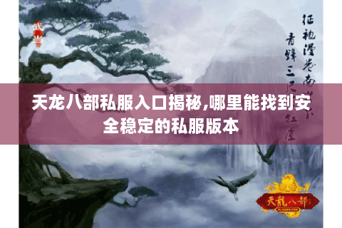 天龙八部私服入口揭秘,哪里能找到安全稳定的私服版本