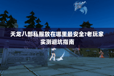 天龙八部私服放在哪里最安全?老玩家实测避坑指南