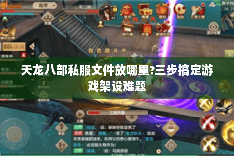 天龙八部私服文件放哪里?三步搞定游戏架设难题