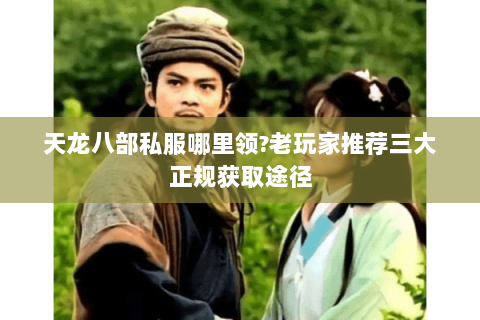 天龙八部私服哪里领?老玩家推荐三大正规获取途径