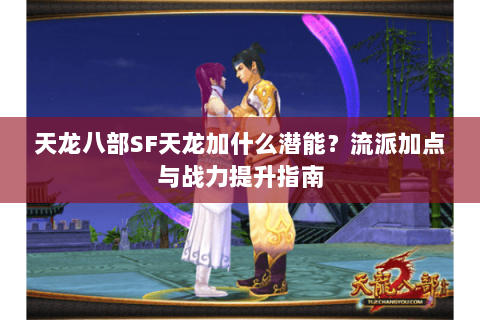 天龙八部SF天龙加什么潜能？流派加点与战力提升指南