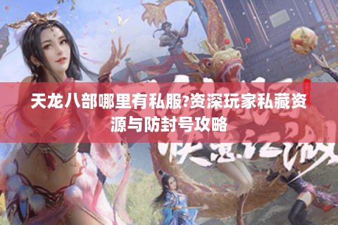 天龙八部哪里有私服?资深玩家私藏资源与防封号攻略