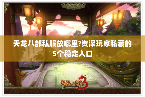 天龙八部私服放哪里?资深玩家私藏的5个稳定入口