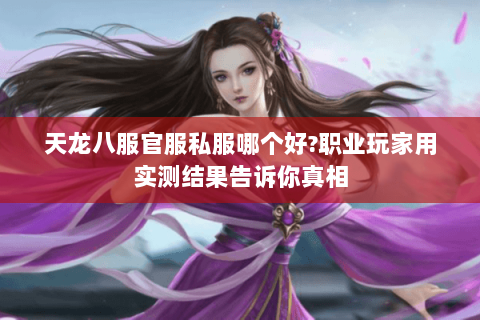 天龙八服官服私服哪个好?职业玩家用实测结果告诉你真相