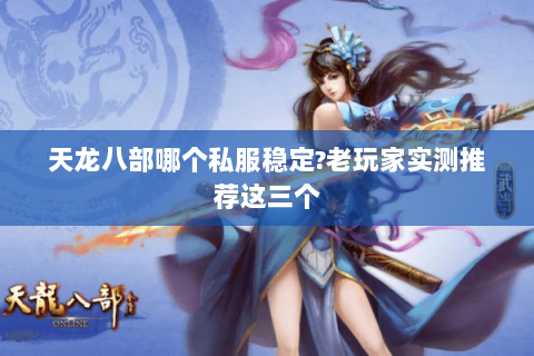 天龙八部哪个私服稳定?老玩家实测推荐这三个