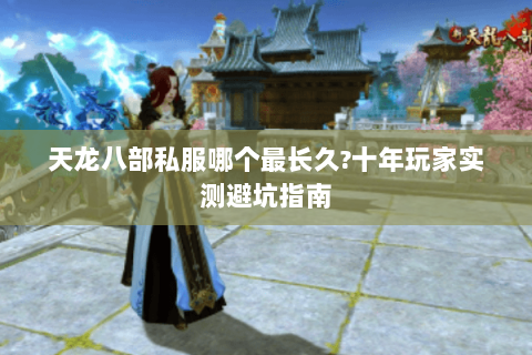 天龙八部私服哪个最长久?十年玩家实测避坑指南