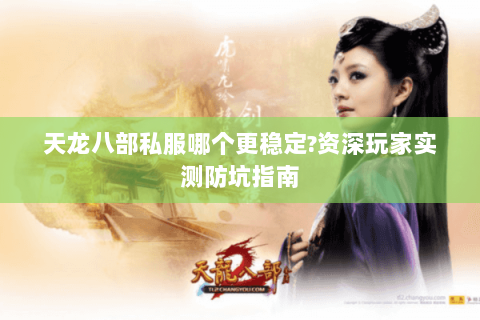 天龙八部私服哪个更稳定?资深玩家实测防坑指南